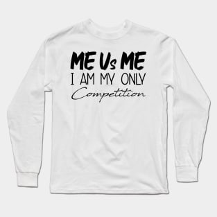 Me Vs Me I Am My Only Competition, Motivational Shirt, inspirational Saying Gifts Long Sleeve T-Shirt